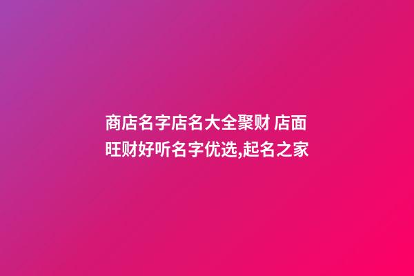 商店名字店名大全聚财 店面旺财好听名字优选,起名之家-第1张-店铺起名-玄机派